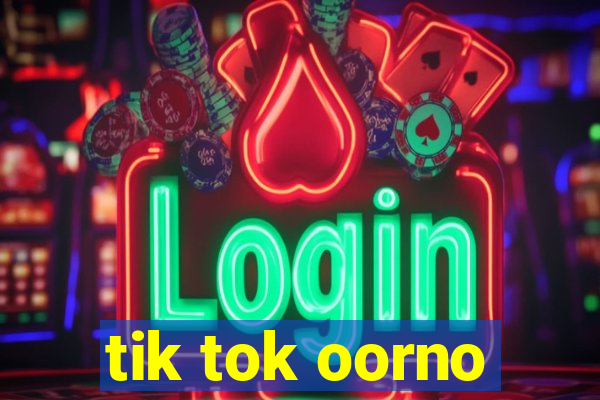 tik tok oorno